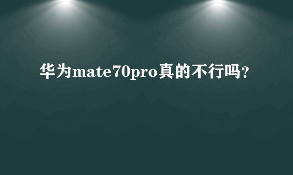 华为mate70pro真的不行吗？
