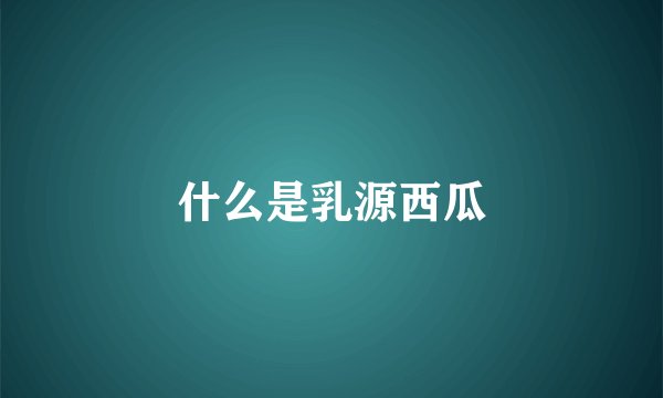 什么是乳源西瓜