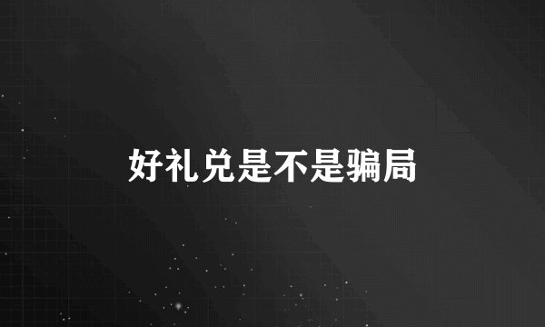 好礼兑是不是骗局