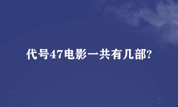 代号47电影一共有几部?