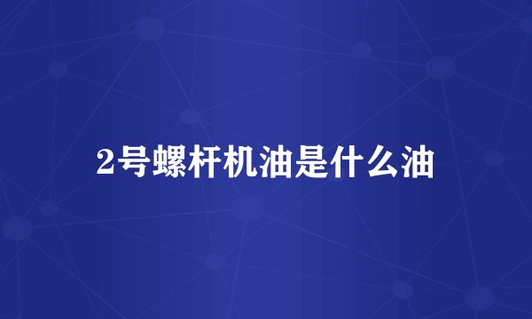 2号螺杆机油是什么油