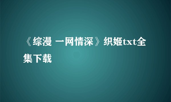 《综漫 一网情深》织姬txt全集下载