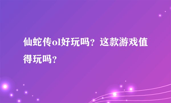 仙蛇传ol好玩吗？这款游戏值得玩吗？
