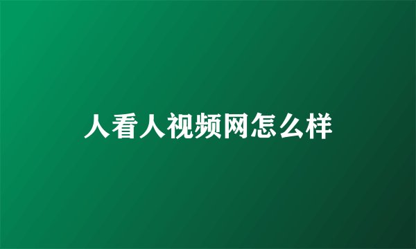 人看人视频网怎么样