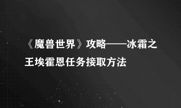 《魔兽世界》攻略——冰霜之王埃霍恩任务接取方法