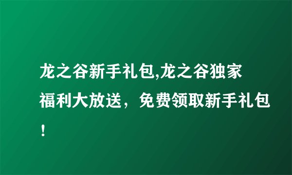 龙之谷新手礼包,龙之谷独家福利大放送，免费领取新手礼包！