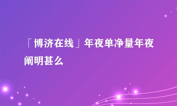 「博济在线」年夜单净量年夜阐明甚么