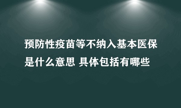 预防性疫苗等不纳入基本医保是什么意思 具体包括有哪些