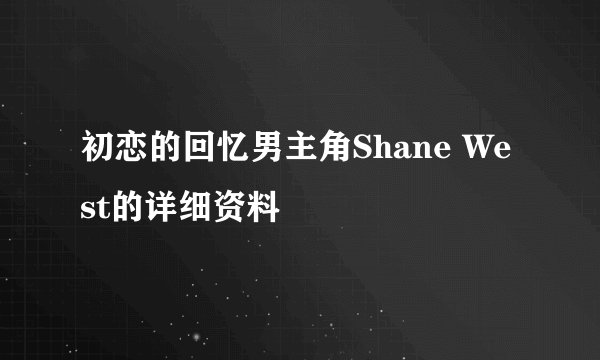 初恋的回忆男主角Shane West的详细资料