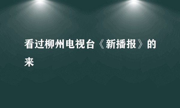 看过柳州电视台《新播报》的来