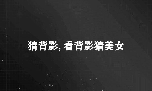 猜背影, 看背影猜美女
