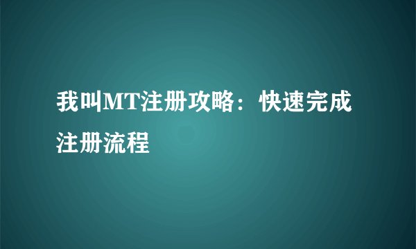 我叫MT注册攻略：快速完成注册流程