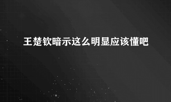 王楚钦暗示这么明显应该懂吧