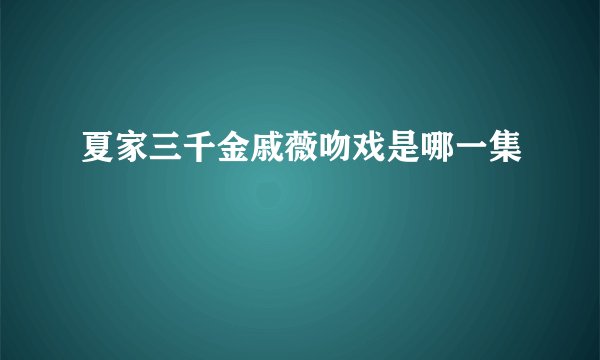 夏家三千金戚薇吻戏是哪一集