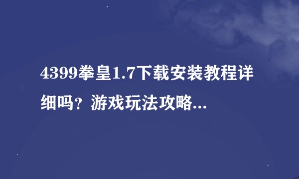 4399拳皇1.7下载安装教程详细吗？游戏玩法攻略有哪些？