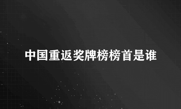 中国重返奖牌榜榜首是谁