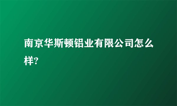 南京华斯顿铝业有限公司怎么样?
