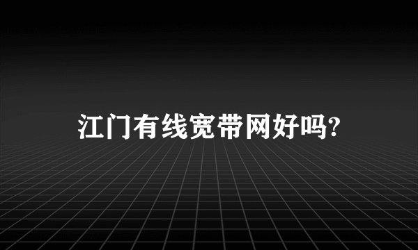 江门有线宽带网好吗?