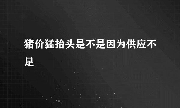 猪价猛抬头是不是因为供应不足