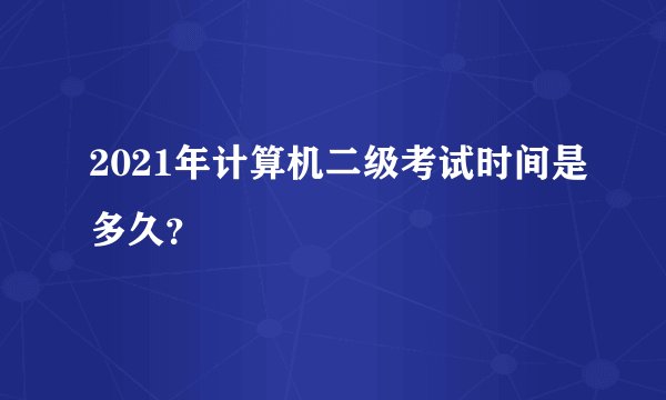 2021年计算机二级考试时间是多久？