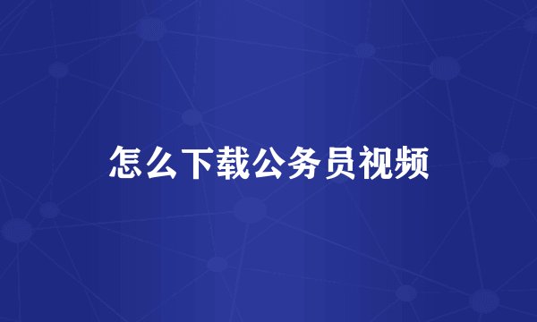 怎么下载公务员视频
