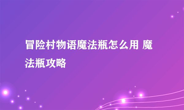 冒险村物语魔法瓶怎么用 魔法瓶攻略