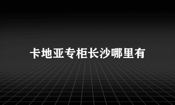 卡地亚专柜长沙哪里有