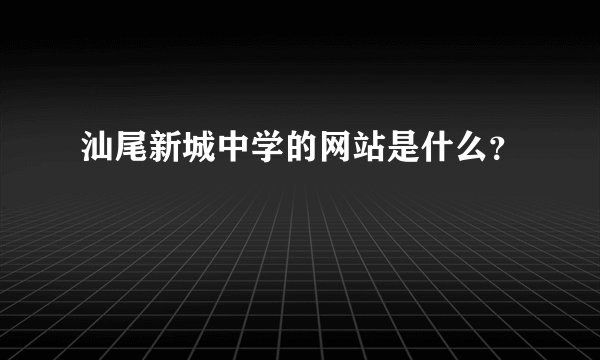 汕尾新城中学的网站是什么？