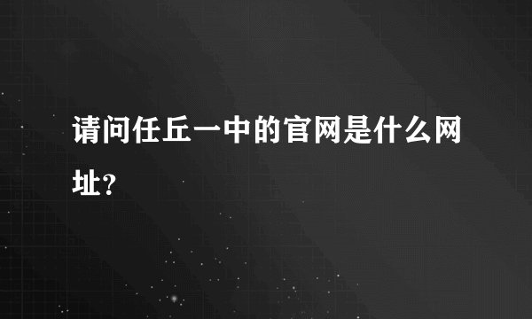请问任丘一中的官网是什么网址？