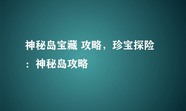 神秘岛宝藏 攻略，珍宝探险：神秘岛攻略