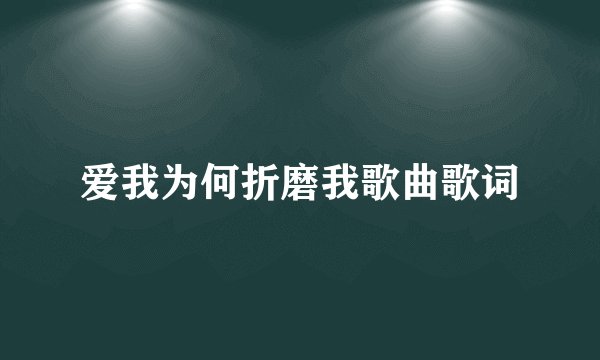 爱我为何折磨我歌曲歌词