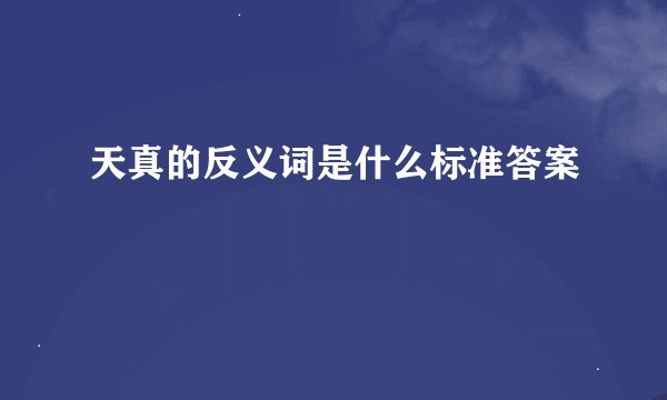 天真的反义词是什么标准答案