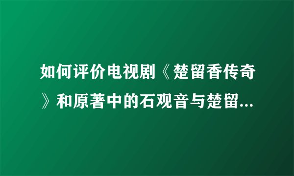 如何评价电视剧《楚留香传奇》和原著中的石观音与楚留香的情感...