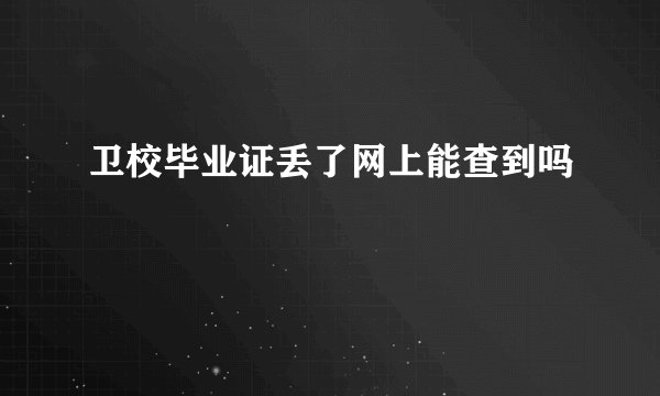卫校毕业证丢了网上能查到吗