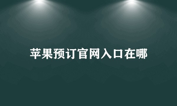 苹果预订官网入口在哪