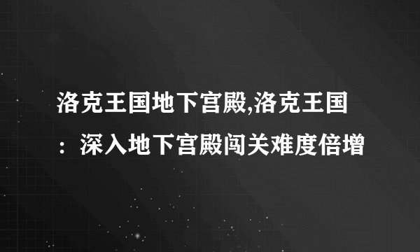 洛克王国地下宫殿,洛克王国：深入地下宫殿闯关难度倍增
