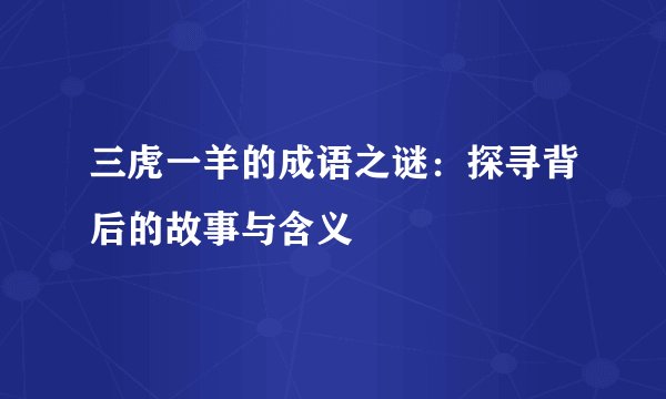 三虎一羊的成语之谜：探寻背后的故事与含义