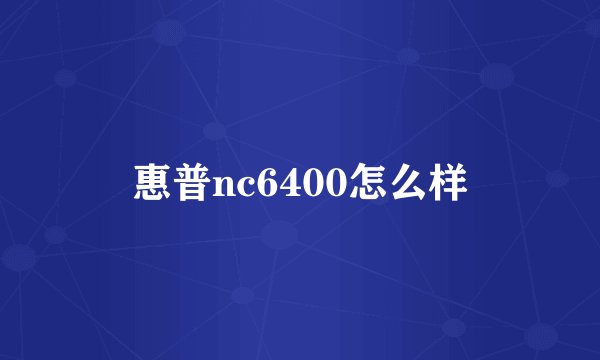 惠普nc6400怎么样