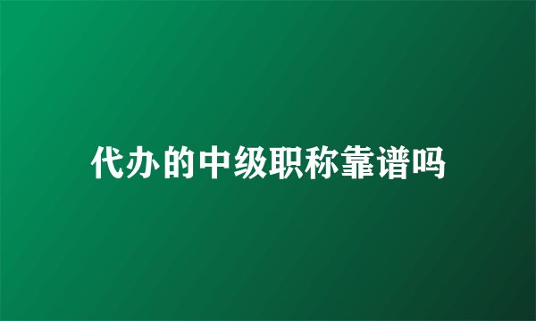 代办的中级职称靠谱吗