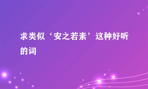 求类似‘安之若素’这种好听的词