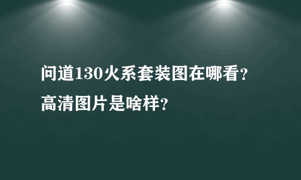 问道130火系套装图在哪看？高清图片是啥样？