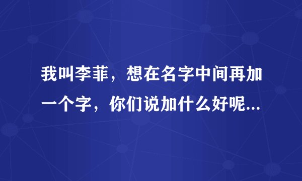 我叫李菲，想在名字中间再加一个字，你们说加什么好呢？要听起来好听又有内涵的哦！