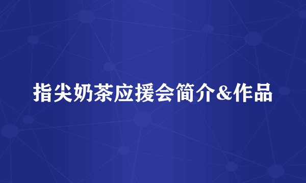 指尖奶茶应援会简介&作品