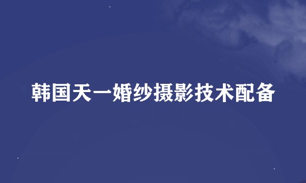 韩国天一婚纱摄影技术配备