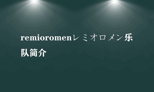 remioromenレミオロメン乐队简介