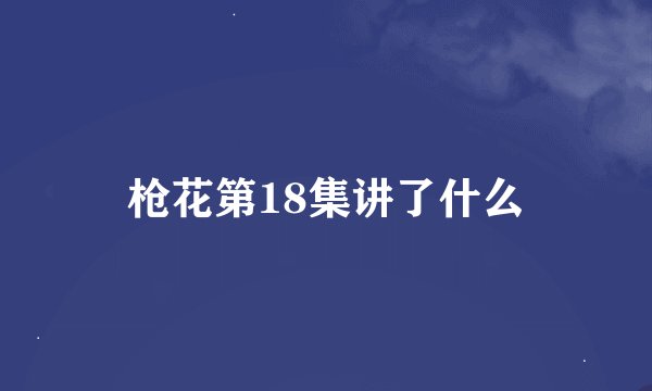 枪花第18集讲了什么