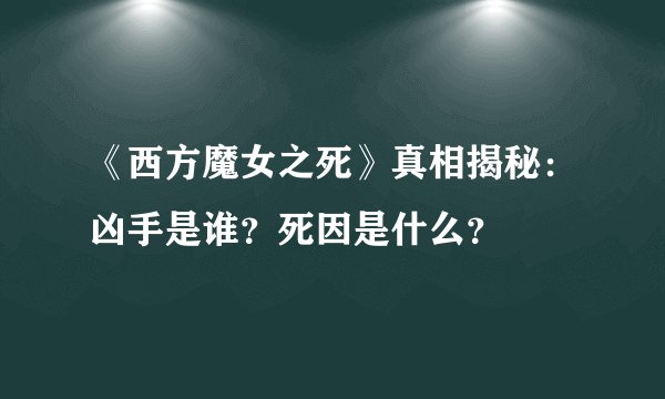 《西方魔女之死》真相揭秘：凶手是谁？死因是什么？