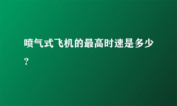 喷气式飞机的最高时速是多少？