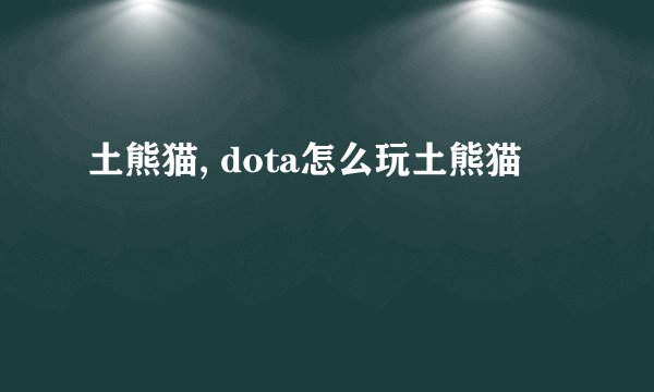 土熊猫, dota怎么玩土熊猫