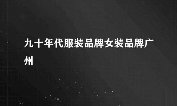 九十年代服装品牌女装品牌广州